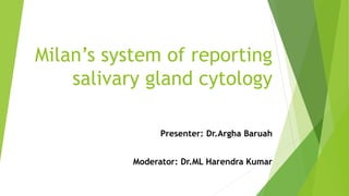 Milan’s system of reporting
salivary gland cytology
Presenter: Dr.Argha Baruah
Moderator: Dr.ML Harendra Kumar
 