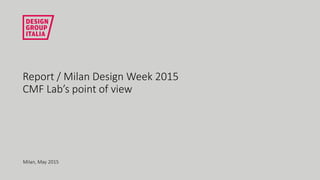 Report / Milan Design Week 2015
CMF Lab’s point of view
Milan, May 2015
 