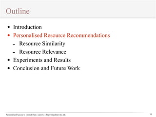 Outline 
Personalised Access to Linked Data - @m1ci - http://dojchinovski.mk 
6 
• Introduction 
• Personalised Resource Recommendations 
- Resource Similarity 
- Resource Relevance 
• Experiments and Results 
• Conclusion and Future Work 
 