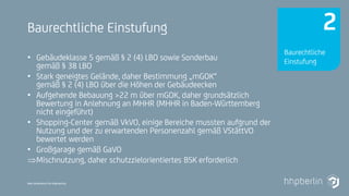 Next Generation Fire Engineering
Baurechtliche Einstufung
• Gebäudeklasse 5 gemäß § 2 (4) LBO sowie Sonderbau
gemäß § 38 LBO
• Stark geneigtes Gelände, daher Bestimmung „mGOK“
gemäß § 2 (4) LBO über die Höhen der Gebäudeecken
• Aufgehende Bebauung >22 m über mGOK, daher grundsätzlich
Bewertung in Anlehnung an MHHR (MHHR in Baden-Württemberg
nicht eingeführt)
• Shopping-Center gemäß VkVO, einige Bereiche mussten aufgrund der
Nutzung und der zu erwartenden Personenzahl gemäß VStättVO
bewertet werden
• Großgarage gemäß GaVO
Mischnutzung, daher schutzzielorientiertes BSK erforderlich
Baurechtliche
Einstufung
2
 