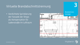 Next Generation Fire Engineering
Virtuelle Brandabschnittstrennung
• Verdichtete Sprinklerung
der Fassade der Shops
als Kompensation für
Ladenstraße im Luftraum
Brandschutz-
konzept
3
 
