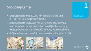 Next Generation Fire Engineering
Shopping-Center
• Drei Geschosse mit 43.000 m² Verkaufsfläche und
80.000 m² Gesamtgeschossfläche
• Drei Innenhöfe und Malls mit verschiedenen Themen
(nature, urban, modern) und hochwertiger Ausstattung
(Holzoptik, bedruckte Folien, Lichtdecke, Folienleuchten)
• Größere Event-/Aktionsflächen sowie Food-Court im 1. OG
Einführung
1
 