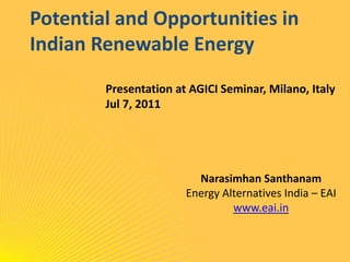 Potential and Opportunities in Indian Renewable Energy Presentation at AGICI Seminar, Milano, Italy Jul 7, 2011 NarasimhanSanthanam Energy Alternatives India – EAI www.eai.in 