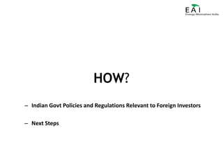 HOW?Indian Govt Policies and Regulations Relevant to Foreign InvestorsNext Steps