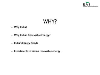 WHY?Why India?Why Indian Renewable Energy?India’s Energy NeedsInvestments in Indian renewable energy