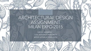 ARCHITECTURAL DESIGN
ASSIGNMENT
MILAN EXPO-2015
GROUP MEMBERS :
JUHI JASEEM,A1904019079
MOHD AFFAN,A1904019036
 