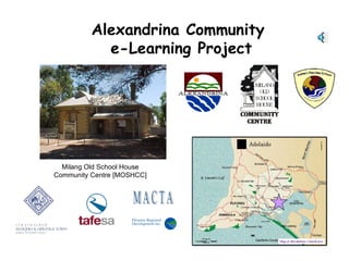 Alexandrina Community  e-Learning Project Milang Old School House Community Centre [MOSHCC] M A C T A 