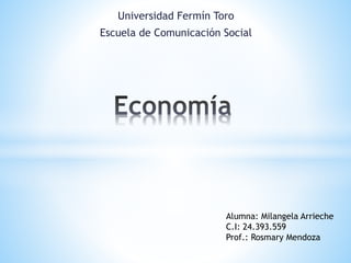 Universidad Fermín Toro
Escuela de Comunicación Social
Alumna: Milangela Arrieche
C.I: 24.393.559
Prof.: Rosmary Mendoza
 