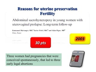 Reasons for uterine preservationReasons for uterine preservation
FertilityFertility
30 pts30 pts
Three women had pregnancies that were
conceived spontaneously, that led to three
early legal abortions
 