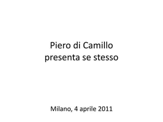 Piero di Camillo
presenta se stesso




 Milano, 4 aprile 2011
 