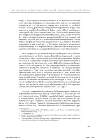 55
Les pays émergents dans l’actuel ordre mondial : changements et légitimité politique
de 23,4%, lui octroyant un excédent commercial de 261,8 milliards de dollars en
2007, contre 25,5 milliards en 2003. Les exportations indiennes ont augmenté,
en moyenne, de 23,3% par an (entre 2003 et 2007), atteignant 145,9 milliards
de dollars en 2007, pendant que les importations augmentaient de 29,7 % soit
un montant total de 218,6 milliards de dollars en 2007. Mise à part l’augmen-
tation significative de son commerce extérieur, l’Inde soutient ses entreprises
dans leur processus d’acquisition de terres fertiles en Afrique afin d’y développer
des cultures intensives pour approvisionner le marché intérieur en denrées ali-
mentaires1
. Fin 2008, plus de la moitié des investissements indiens en Éthiopie
(réalisés par plus de 80 sociétés, pour un total de 4,15 milliards de dollars)
concernaient le secteur agricole et la floriculture, alors que le gouvernement
indien avait octroyé à l’Éthiopie un prêt de 640 millions de dollars pour qu’elle
augmente, entre 2009 et 2014, sa production de sucre vouée à l’exportation2
.
Entre 2004 et 2008, le commerce extérieur de l’Afrique du Sud a connu une
augmentation moyenne de 16,4% par an. Durant la même période, les exporta-
tions et importations turques ont plus que doublé soit une croissance d’environ
20% par an. Si l’on s’intéresse plus particulièrement au cas du Brésil, l’analyse de
son commerce extérieur récent nous permet d’identifier trois aspects : l’impor-
tance accrue des échanges avec la Chine (premier partenaire en 2008 devant les
États-Unis en pleine crise économique et financière); des échanges croissants
avec l’Argentine et l’Inde entre 2002 et 2009, de même qu’avec les ensembles
régionaux IBAS (Inde, Brésil et Afrique du Sud) et BRIC (Brésil, Russie, Inde,
Chine); le maintien de la stratégie de diversification des partenaires commer-
ciaux, parallèlement à l’importance régionale du Mercosur3
. En outre, selon le
ministère des Relations extérieures du Brésil, entre 1998 et 2008, la part des
pays du Nord dans l’ensemble des exportations brésiliennes est passée de 57,4%
à 46,9%, alors que dans le même temps, celle des pays en voie de développement
(Afrique, Asie, Amérique latine) augmentait de 42,6% à 53,1%.
Les projections pour l’avenir confirment d’ailleurs ce paysage très mouvant
de l’économie internationale. Selon J. Hawksworth et G. Cookson4
, les sept
pays émergents du groupe E7 (Chine, Inde, Brésil, Russie, Indonésie, Mexique
et Turquie) auront, en 2050, un PIB 50% plus important que celui des pays
de l’actuel G7, qu’il soit mesuré en dollars constants ou en parité de pouvoir
d’achat (PPA). Comme l’indique le tableau 1 ci-après, la Chine devrait dépasser
les États-Unis en 2025; l’économie brésilienne devrait dépasser celle du Japon
1. D. C. Sharma, «Foncier, l’Inde cultive l’Afrique», Courrier de la Planète, n° 91, AIDA, Montpellier,
octobre-décembre 2009, p. 54-55.
2. D. C. Sharma, op. cit.
3. Données sur le commerce des pays émergents à partir de United NationsCommodityTrade Statistics
Database (http://comtrade.un.org).
4. J. Hawksworth & G. Cookson, The World in 2050, beyond the BRICs : a broader look at emerging mar-
ket growth prospects, PricewaterhouseCoopers, Londres, 2008.
P001-000-IRIS-82.indd 55 02/05/11 16:35
 