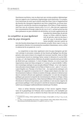 58
É C L A I R A G E S
fournisseurs nucléaires, tout en observant une certaine prudence diplomatique
dans ses rapports avec la puissance hégémonique nord-américaine. À ce propos,
il est intéressant de noter que le déclin relatif des États-Unis et l’augmentation
des besoins des émergents engendrent une forte compétition, au niveau mon-
dial, pour le contrôle des ressources énergétiques. Si la Chine et l’Inde maintien-
nent leur taux de croissance moyen entre 6 et 10%, elles devront augmenter
leur consommation d’énergie respective de 150 et 100%, sachant qu’aucune des
deux puissances ne peut satisfaire de tels besoins via la seule augmentation de
la production domestique de pétrole
ou gaz. La Chine a déjà été exporta-
trice de pétrole, mais est devenue à
partir de 1993 le deuxième impor-
tateur mondial, couvrant à peine un
tiers des besoins domestiques de son économie actuelle. Entre 1990 et 2005, la
participation chinoise à la consommation mondiale d’aluminium, cuivre, nickel
et minerai de fer est passée de 7 à 20%1
.
La compétition se joue donc également entre les pays émergents qui doi-
vent anticiper la nécessaire croissance de leur besoin qu’implique leur dévelop-
pement, mais aussi se lancer à la conquête de nouveaux marchés. Ainsi, la Chine
a massivement investi en Amérique latine comme le démontre le cas du Chili :
en 1990, 10% des importations chiliennes de produits manufacturés provenaient
du Brésil alors que seulement 1% était d’origine chinoise; en 2005, la part des
importations venant de Chine atteignait 12% (contre 13% pour le Brésil). L’offen-
sive économique asiatique n’a pas non plus délaissé l’Afrique : si 14% des exporta-
tions africaines étaient dirigées vers laChine et l’Inde en 2000 – puis 27% en 2007,
à pied d’égalité avec l’Europe et les États-Unis –, les exportations asiatiques vers
l’Afrique ont augmenté en moyenne de 18% chaque année depuis cette date. Les
investissements indiens et chinois en matière d’énergie, minerai et infrastructure
dans le continent africain sont également conséquents2
. Ce sont des entreprises
publiques qui assurent la majorité des investissements chinois en Afrique (China
National Petroleum Corporation, China National Offshore Oil Corporation, China
Petroleum & Chemical Corporation), sans conditions et sans aucune exigence de
gouvernance publique.Cette ruée pour le contrôle de ressources énergétiques per-
turbe le jeu stratégique traditionnellement dominé par l’Occident.
Dans ce même domaine énergétique, il faut encore rappeler l’impor-
tance de la géopolitique de l’éthanol, dont la production a été multipliée par
quatre entre 2000 et 2008. Le Brésil et les États-Unis sont les deux principaux
1. B. Jianhai & D. Zweig, «China’s global hunt for energy», Foreign Affairs, vol. 84, n° 05, p. 25-38,
2005.
2. J. L. Fiori, «A nova geopolítica das nações e o lugar da Rússia, China, Índia, Brasil e África do Sul»,
Oikos Revista de Economia Heterodoxa, n° 8, année VI, 2007, p. 77-106.
La compétition se joue également
entre les pays émergents
P001-000-IRIS-82.indd 58 02/05/11 16:35
 