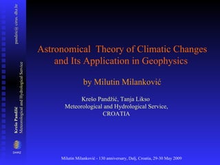 Astronomical  Theory of Climatic Changes and Its Application in Geophysics   by Milutin Milankovi ć Krešo Pandžić , Tanja Likso  Meteorological and Hydrological Service, CROATIA 