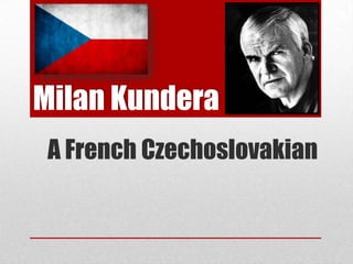 Milan Kundera
 A French Czechoslovakian
 