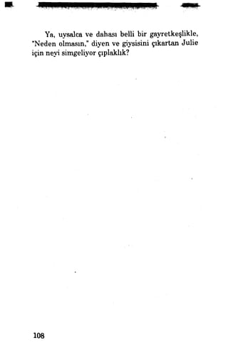 Ya, uysalca ve dahası belli bir gayretkeşlikle,
"Neden olmasın," diyen ve giysisini çıkartan Julie
için neyi simgeliyor çıplaklık?
108
 