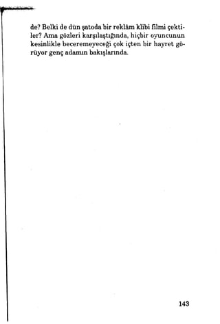 de? Belki de dün şatoda bir reklâm klibi filmi çekti­
ler? Ama gözleri karşılaştığında, hiçbir oyuncunun
kesinlikle beceremeyeceği çok içten bir hayret gö­
rüyor genç adamın bakışlarında.
143
 