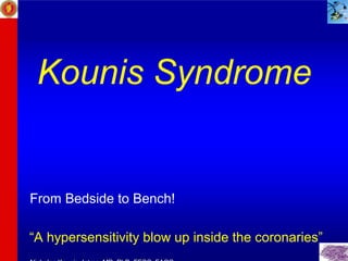 Kounis Syndrome
From Bedside to Bench!
“A hypersensitivity blow up inside the coronaries”
 