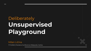Deliberately
Unsupervised
Playground
Milan Ličina
17.11.2022 | Pandora Conference | Belgrade, Serbia
 