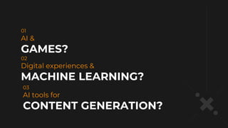 AI &
GAMES?
01
Digital experiences &
MACHINE LEARNING?
02
AI tools for
CONTENT GENERATION?
03
 