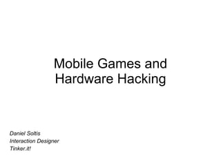 Mobile Games and Hardware Hacking Daniel Soltis Interaction Designer Tinker.it! 