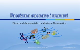 Facciamo suonare i numeri 
Didattica laboratoriale tra Musica e Matematica 
Nicola Chiriano - Milano, 10 feb 2012 
chiriano@thebrain.net 
 