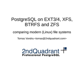 PostgreSQL on EXT3/4, XFS,
BTRFS and ZFS
comparing modern (Linux) file systems
Tomas Vondra <tomas@2ndquadrant.com>
 