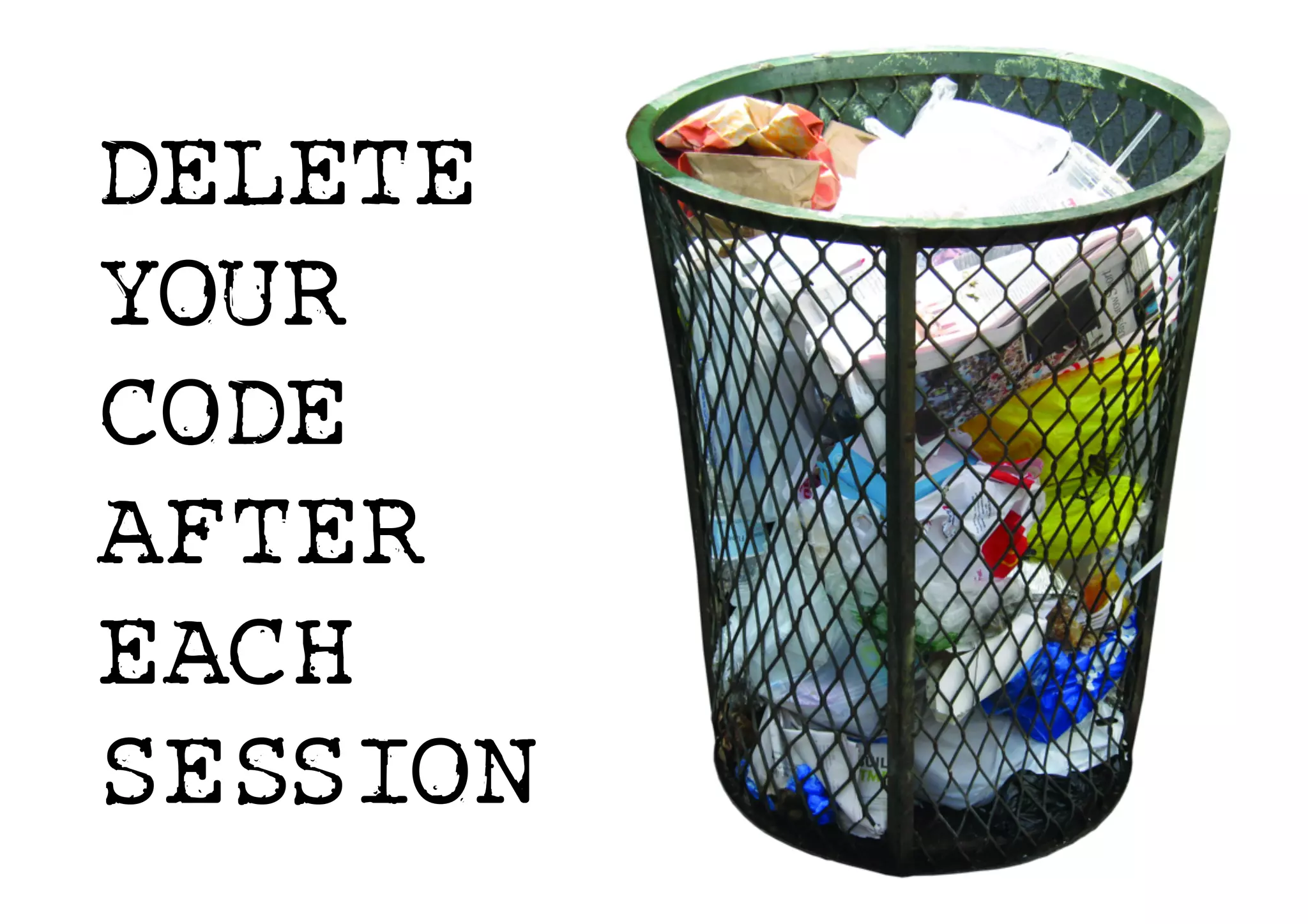 DELETE
YOUR
CODE
AFTER
EACH
SESSION
 