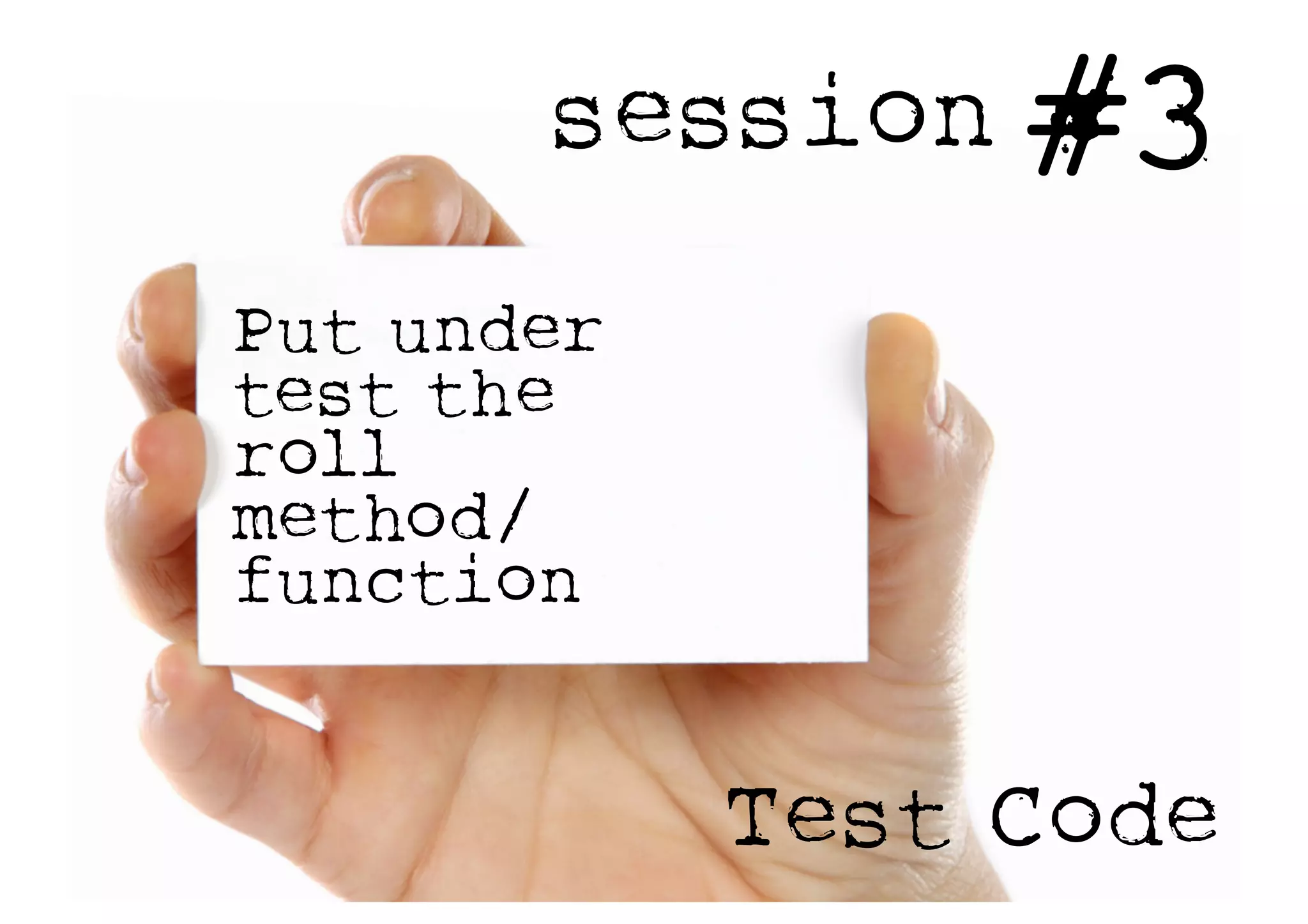session #3
Test Code
Put under
test the
roll
method/
function
 