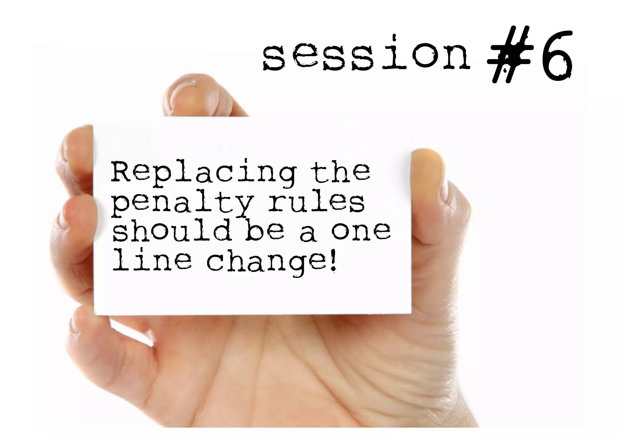session #6
Replacing the
penalty rules
should be a one
line change!
 