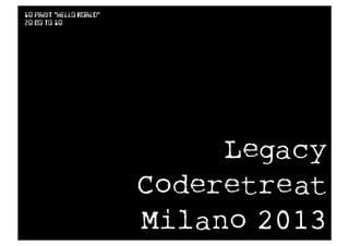 Legacy
Coderetreat
Milano 2013
Text
10 PRINT "Hello World"
20 Go to 10
 
