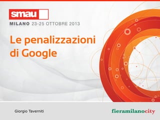 Le penalizzazioni
di Google

Giorgio Taverniti

Le	
  Penalizzazioni	
  di	
  Google	
  –	
  Giorgio	
  Taverni2	
  CEO	
  di	
  GT	
  Idea	
  Srl	
  @giorgiotave	
  

 