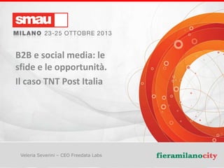 B2B e social media: le
sfide e le opportunità.
Il caso TNT Post Italia

Veleria Severini – CEO Freedata Labs
Titolo della presentazione

 
