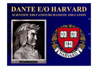 DANTE E/O HARVARD
SCIENTIFIC EDUCATION/HUMANISTIC EDUCATION
 
