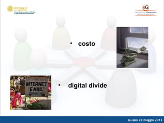 Milano 23 maggio 2013
• costo
• digital divide
 