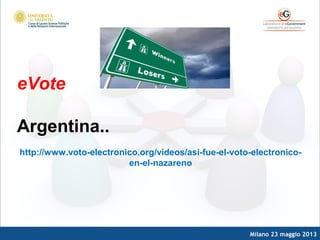 Milano 23 maggio 2013
eVote
Argentina..
http://www.voto-electronico.org/videos/asi-fue-el-voto-electronico-
en-el-nazareno
 