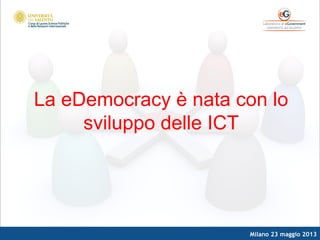 Milano 23 maggio 2013
La eDemocracy è nata con lo
sviluppo delle ICT
 