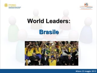 Milano 23 maggio 2013
World Leaders:World Leaders:
BrasileBrasile
 