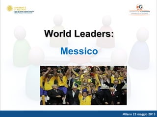 Milano 23 maggio 2013
World Leaders:World Leaders:
Messico
 