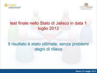 Milano 23 maggio 2013
test finale nello Stato di Jalisco in data 1
luglio 2012
Il risultato è stato ottimale, senza problemi
degni di rilievo
 