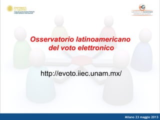 Milano 23 maggio 2013
Osservatorio latinoamericano
del voto elettronico
http://evoto.iiec.unam.mx/
 