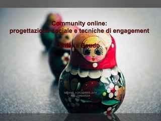 Community online: 
progettazione sociale e tecniche di engagement 
Valeria Baudo 
MILANO, 4 DICEMBRE 2014 
AIB LOMBARDIA 
 