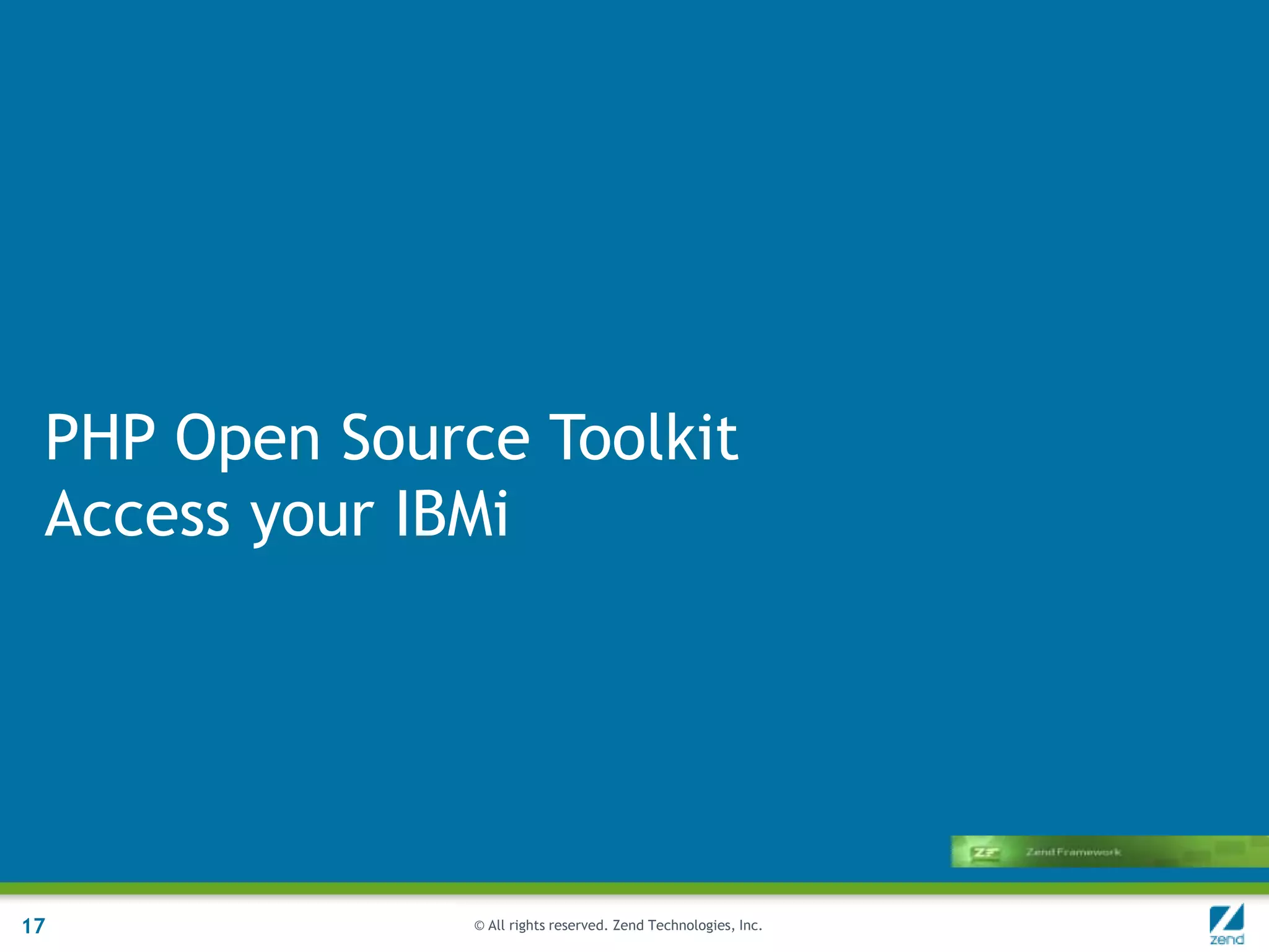 PHP Open Source Toolkit
 Access your IBMi




17             © All rights reserved. Zend Technologies, Inc.
 