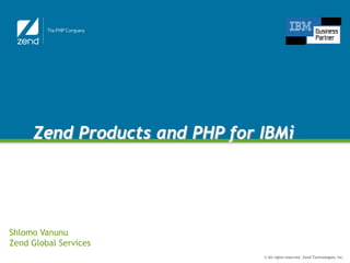 Zend Products and PHP for IBMi




Shlomo Vanunu
Zend Global Services
                               © All rights reserved. Zend Technologies, Inc.
 