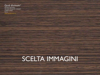 Quid divinum*
Pannelli decorativi
da scatti fotograﬁci originali
di Mara Celani
Roma
www.quiddivinum.it




                                 SCELTA IMMAGINI
 