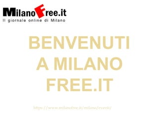 BENVENUTI
A MILANO
FREE.IT
https://www.milanofree.it/milano/eventi/
 