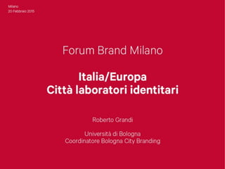Forum Brand Milano - Italia/Europa Città laboratori identitari - Bologna City Branding Project - Roberto Grandi