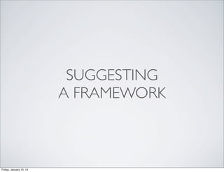 SUGGESTING
A FRAMEWORK

Friday, January 10, 14

 