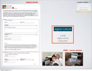 digital divide

a pilot model - 1

digital culture
e-skills
digital divide
netiquette

FMD - centri anziani

Friday, January 10, 14

 