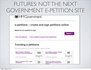 FUTURES: NOT THE NEXT
GOVERNMENT E-PETITION SITE

Friday, January 10, 14

 