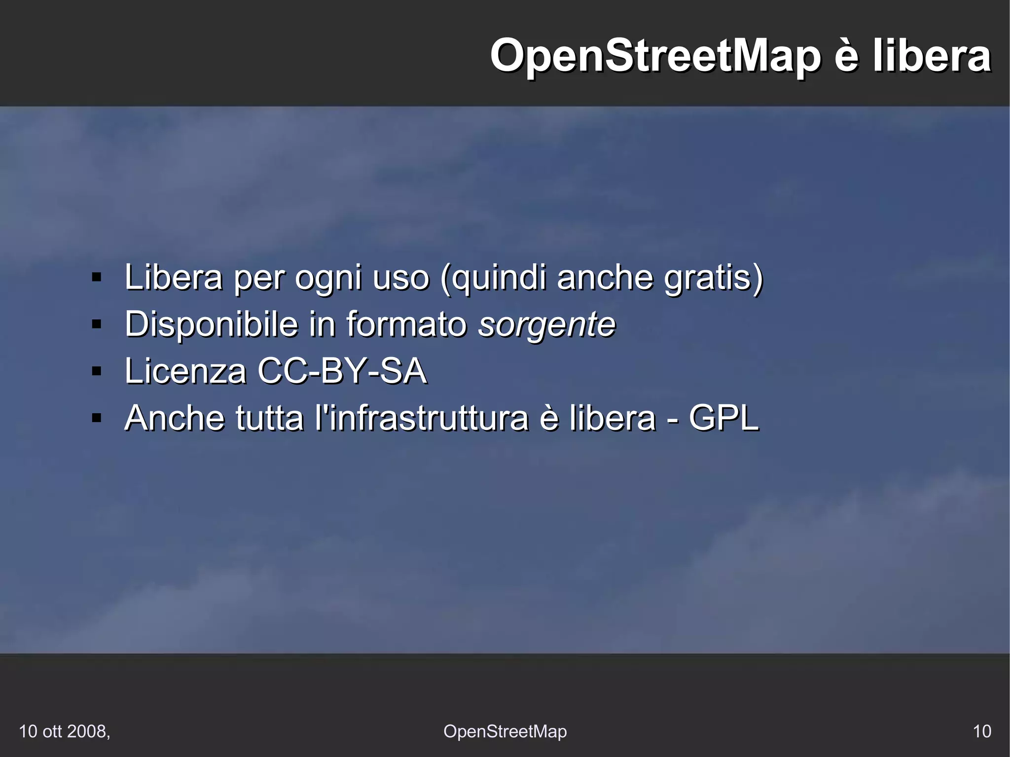 OpenStreetMap è libera Libera per ogni uso (quindi anche gratis) Disponibile in formato  sorgente Licenza CC-BY-SA Anche tutta l'infrastruttura è libera - GPL 
